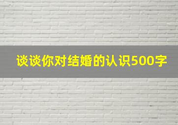 谈谈你对结婚的认识500字