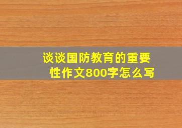 谈谈国防教育的重要性作文800字怎么写