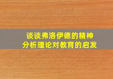 谈谈弗洛伊德的精神分析理论对教育的启发