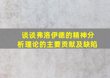 谈谈弗洛伊德的精神分析理论的主要贡献及缺陷