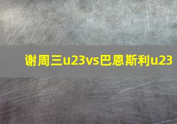 谢周三u23vs巴恩斯利u23