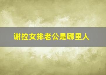 谢拉女排老公是哪里人