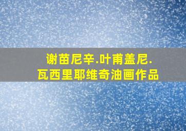 谢苗尼辛.叶甫盖尼.瓦西里耶维奇油画作品