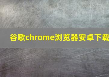 谷歌chrome浏览器安卓下载