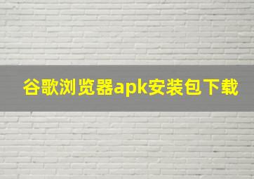 谷歌浏览器apk安装包下载