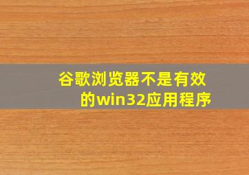 谷歌浏览器不是有效的win32应用程序