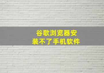 谷歌浏览器安装不了手机软件