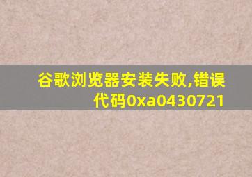 谷歌浏览器安装失败,错误代码0xa0430721