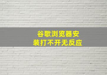 谷歌浏览器安装打不开无反应