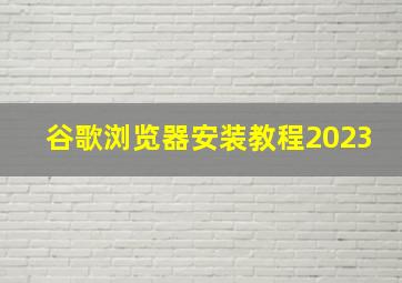 谷歌浏览器安装教程2023