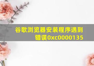 谷歌浏览器安装程序遇到错误0xc0000135