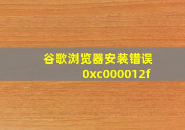 谷歌浏览器安装错误0xc000012f