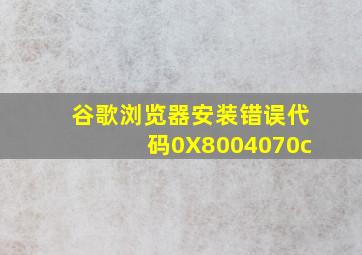 谷歌浏览器安装错误代码0X8004070c