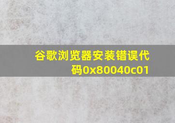 谷歌浏览器安装错误代码0x80040c01