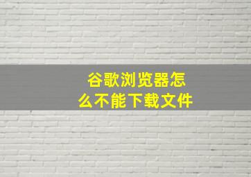 谷歌浏览器怎么不能下载文件