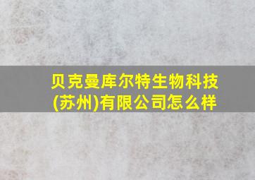 贝克曼库尔特生物科技(苏州)有限公司怎么样