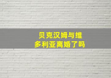 贝克汉姆与维多利亚离婚了吗