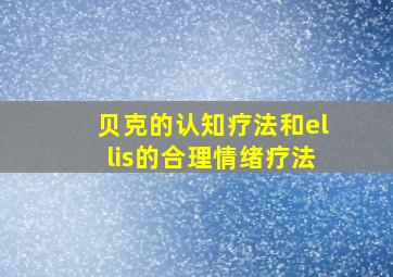 贝克的认知疗法和ellis的合理情绪疗法