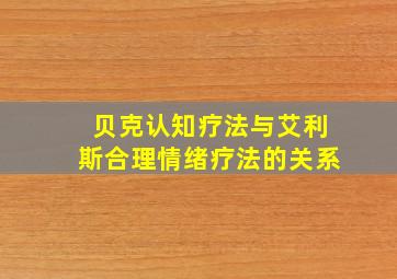 贝克认知疗法与艾利斯合理情绪疗法的关系