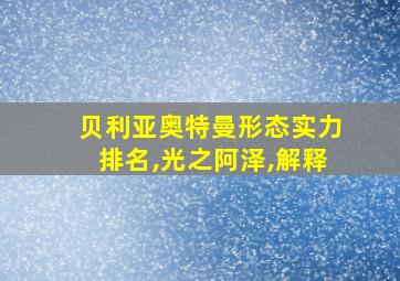 贝利亚奥特曼形态实力排名,光之阿泽,解释