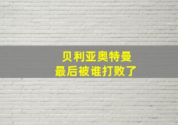 贝利亚奥特曼最后被谁打败了