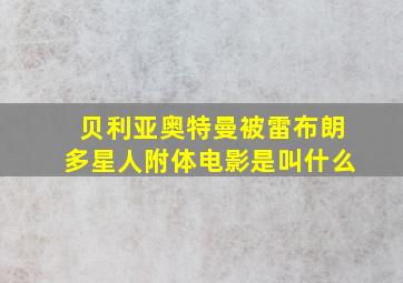 贝利亚奥特曼被雷布朗多星人附体电影是叫什么