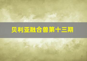 贝利亚融合兽第十三期