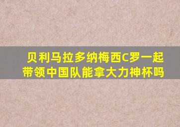 贝利马拉多纳梅西C罗一起带领中国队能拿大力神杯吗