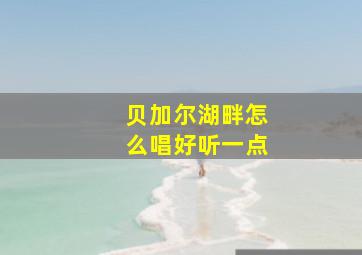 贝加尔湖畔怎么唱好听一点