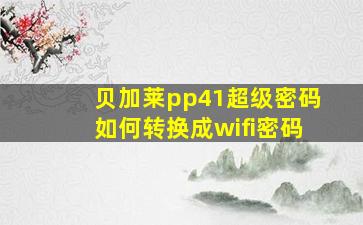 贝加莱pp41超级密码如何转换成wifi密码