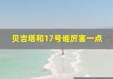 贝吉塔和17号谁厉害一点