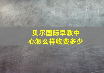 贝尔国际早教中心怎么样收费多少