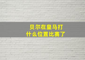 贝尔在皇马打什么位置比赛了