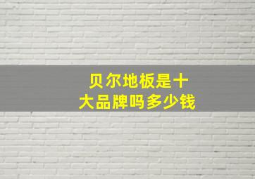 贝尔地板是十大品牌吗多少钱