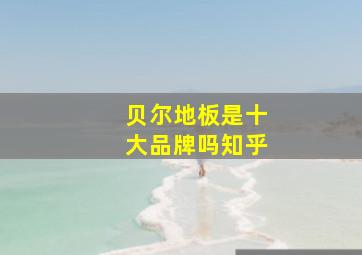 贝尔地板是十大品牌吗知乎