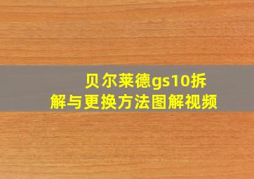 贝尔莱德gs10拆解与更换方法图解视频