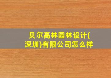 贝尔高林园林设计(深圳)有限公司怎么样