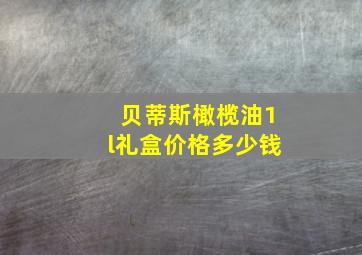 贝蒂斯橄榄油1l礼盒价格多少钱