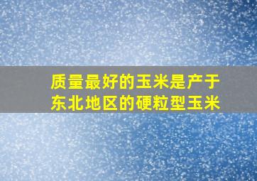 质量最好的玉米是产于东北地区的硬粒型玉米