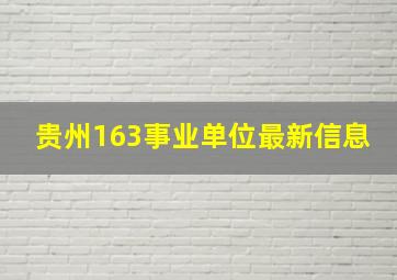 贵州163事业单位最新信息