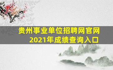 贵州事业单位招聘网官网2021年成绩查询入口