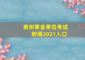 贵州事业单位考试时间2021入口