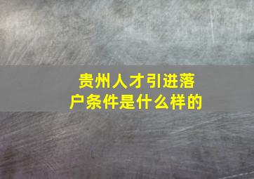 贵州人才引进落户条件是什么样的