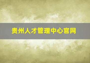 贵州人才管理中心官网