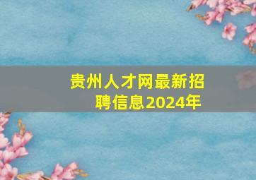 贵州人才网最新招聘信息2024年