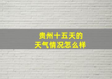 贵州十五天的天气情况怎么样