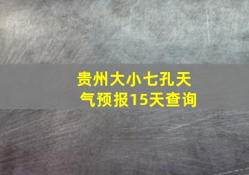 贵州大小七孔天气预报15天查询