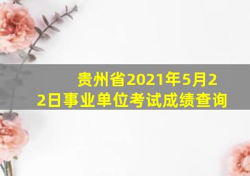 贵州省2021年5月22日事业单位考试成绩查询