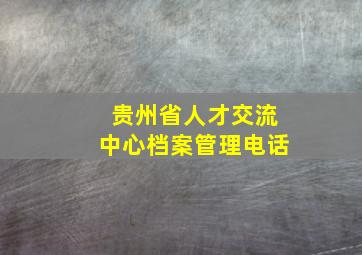 贵州省人才交流中心档案管理电话