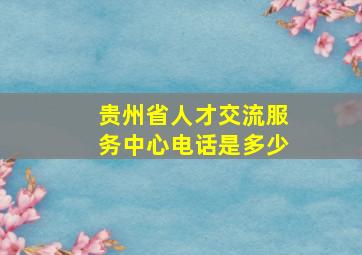 贵州省人才交流服务中心电话是多少